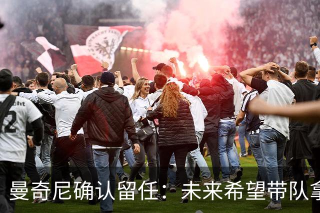 曼奇尼确认留任：未来希望带队拿世界杯冠军